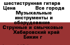 шестиструнная гитара › Цена ­ 4 000 - Все города Музыкальные инструменты и оборудование » Струнные и смычковые   . Хабаровский край,Бикин г.
